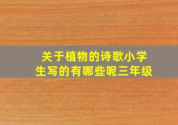 关于植物的诗歌小学生写的有哪些呢三年级