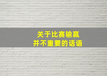 关于比赛输赢并不重要的话语