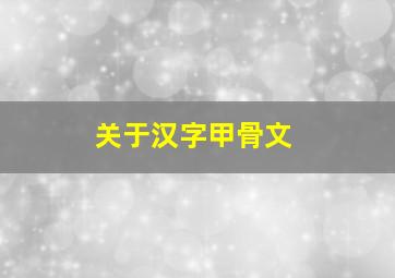 关于汉字甲骨文