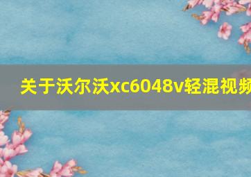 关于沃尔沃xc6048v轻混视频