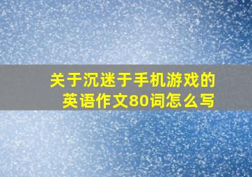 关于沉迷于手机游戏的英语作文80词怎么写