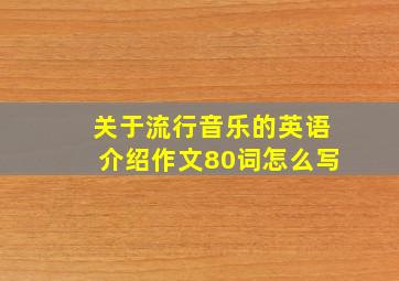 关于流行音乐的英语介绍作文80词怎么写