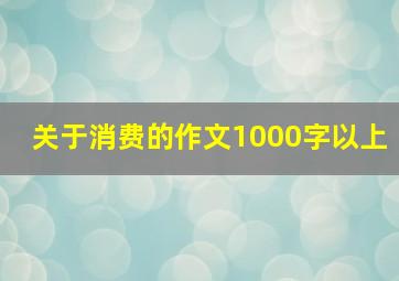 关于消费的作文1000字以上