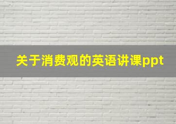 关于消费观的英语讲课ppt