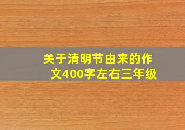 关于清明节由来的作文400字左右三年级