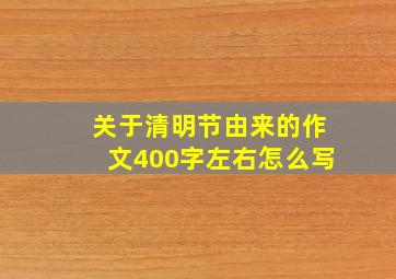 关于清明节由来的作文400字左右怎么写