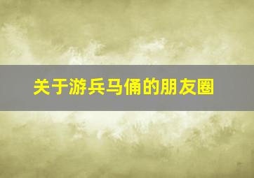 关于游兵马俑的朋友圈