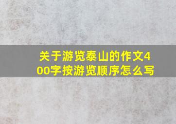 关于游览泰山的作文400字按游览顺序怎么写