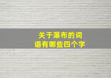 关于瀑布的词语有哪些四个字