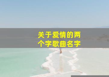 关于爱情的两个字歌曲名字