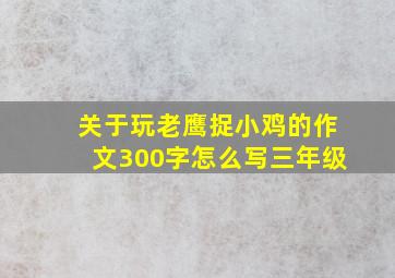 关于玩老鹰捉小鸡的作文300字怎么写三年级