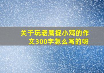 关于玩老鹰捉小鸡的作文300字怎么写的呀