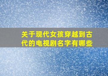 关于现代女孩穿越到古代的电视剧名字有哪些