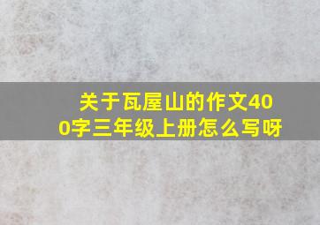 关于瓦屋山的作文400字三年级上册怎么写呀