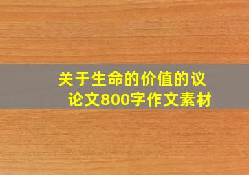 关于生命的价值的议论文800字作文素材