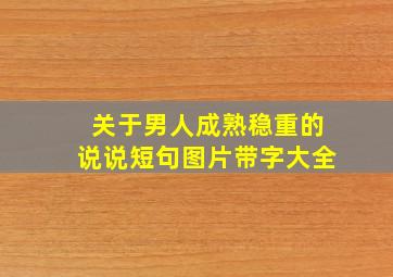 关于男人成熟稳重的说说短句图片带字大全