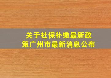 关于社保补缴最新政策广州市最新消息公布