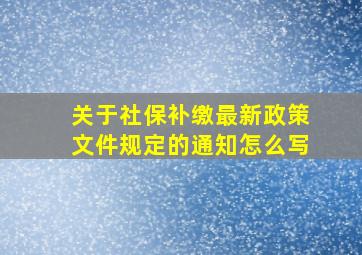 关于社保补缴最新政策文件规定的通知怎么写