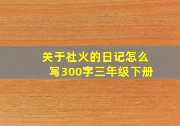 关于社火的日记怎么写300字三年级下册