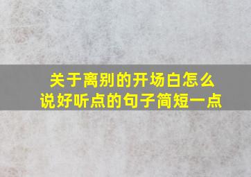 关于离别的开场白怎么说好听点的句子简短一点