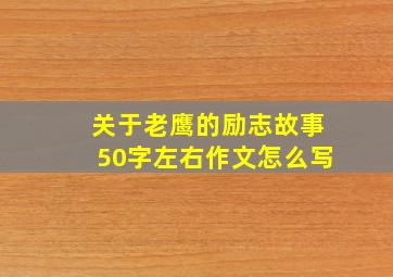 关于老鹰的励志故事50字左右作文怎么写