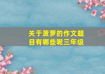 关于菠萝的作文题目有哪些呢三年级