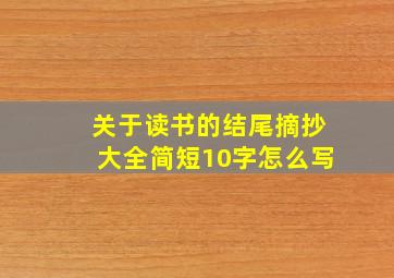 关于读书的结尾摘抄大全简短10字怎么写