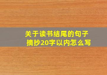 关于读书结尾的句子摘抄20字以内怎么写