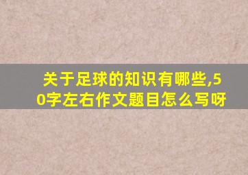 关于足球的知识有哪些,50字左右作文题目怎么写呀