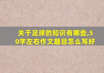 关于足球的知识有哪些,50字左右作文题目怎么写好