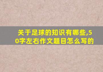 关于足球的知识有哪些,50字左右作文题目怎么写的