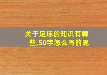 关于足球的知识有哪些,50字怎么写的呢