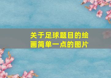 关于足球题目的绘画简单一点的图片