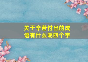 关于辛苦付出的成语有什么呢四个字