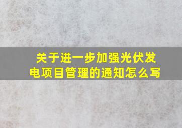 关于进一步加强光伏发电项目管理的通知怎么写