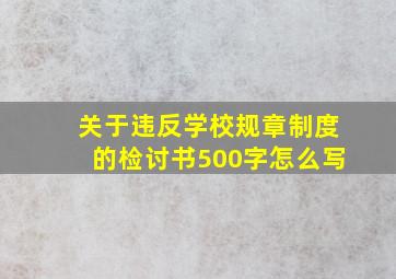 关于违反学校规章制度的检讨书500字怎么写