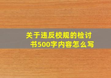 关于违反校规的检讨书500字内容怎么写