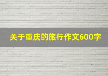 关于重庆的旅行作文600字