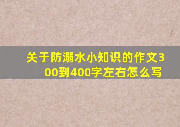 关于防溺水小知识的作文300到400字左右怎么写