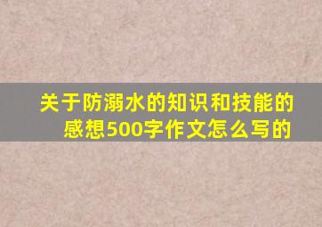 关于防溺水的知识和技能的感想500字作文怎么写的