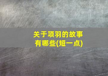 关于项羽的故事有哪些(短一点)