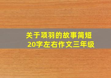 关于项羽的故事简短20字左右作文三年级