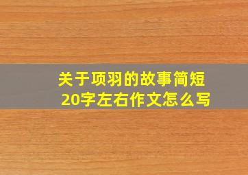 关于项羽的故事简短20字左右作文怎么写