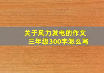 关于风力发电的作文三年级300字怎么写