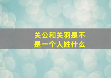 关公和关羽是不是一个人姓什么