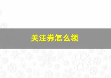 关注券怎么领