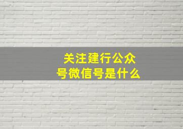 关注建行公众号微信号是什么