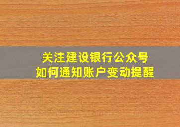 关注建设银行公众号如何通知账户变动提醒