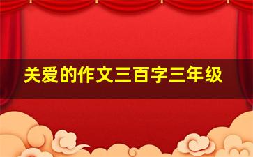 关爱的作文三百字三年级