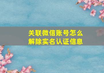 关联微信账号怎么解除实名认证信息